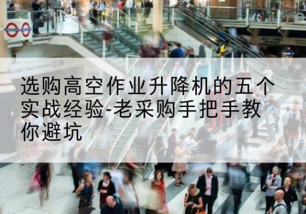 尼玛高空作业升降机厂家-选购高空作业升降机的五个实战经验-老采购手把手教你避坑
